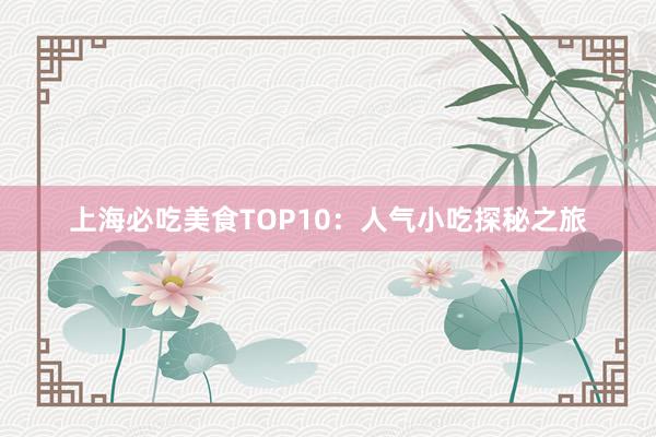 上海必吃美食TOP10：人气小吃探秘之旅